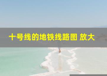 十号线的地铁线路图 放大